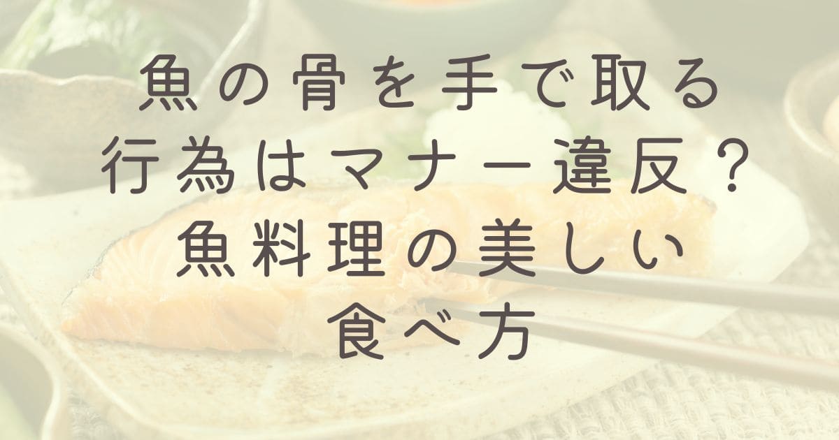 魚の骨を手で取る行為はマナー違反？魚料理の美しい食べ方